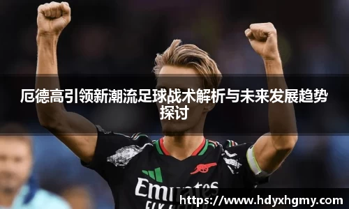 厄德高引领新潮流足球战术解析与未来发展趋势探讨