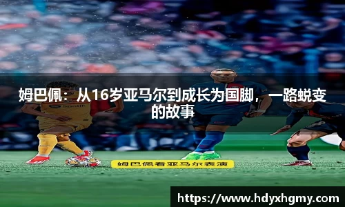 姆巴佩：从16岁亚马尔到成长为国脚，一路蜕变的故事