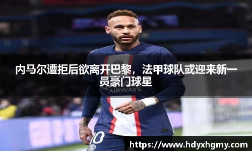 内马尔遭拒后欲离开巴黎，法甲球队或迎来新一员豪门球星