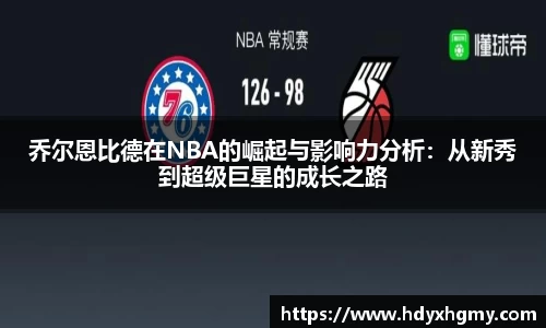 乔尔恩比德在NBA的崛起与影响力分析：从新秀到超级巨星的成长之路