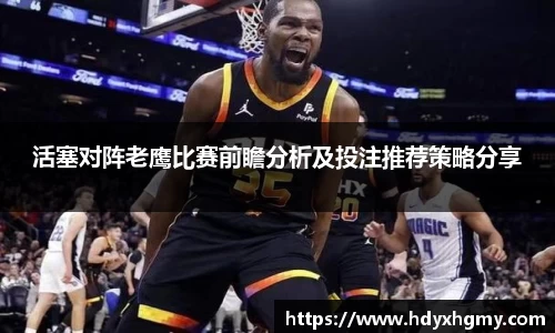 活塞对阵老鹰比赛前瞻分析及投注推荐策略分享