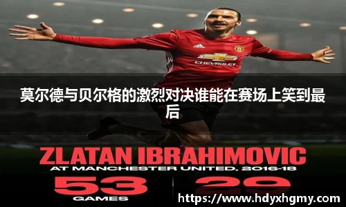 莫尔德与贝尔格的激烈对决谁能在赛场上笑到最后