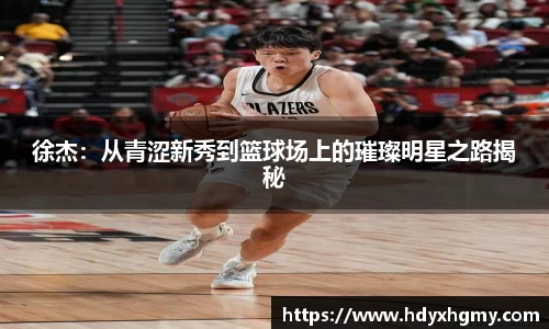徐杰：从青涩新秀到篮球场上的璀璨明星之路揭秘