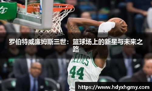 罗伯特威廉姆斯三世：篮球场上的新星与未来之路
